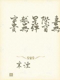 穿越星际妻荣夫贵无弹窗无广告