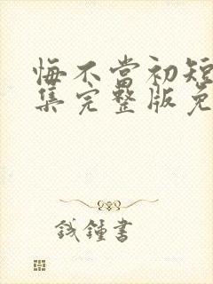 悔不当初短剧全集完整版免费观看