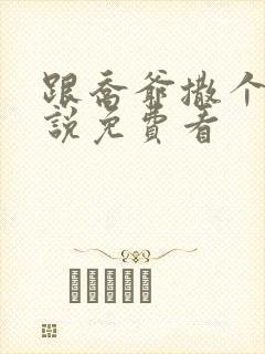 跟乔爷撒个娇小说免费看