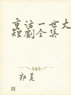 重活一世大少爷短剧全集