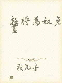 敌将为奴免费漫画