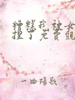 糟糕我被女帝拿捏了免费观看完整版