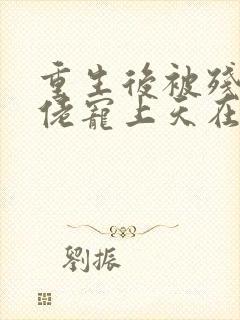 重生后被残疾大佬宠上天在线全文免费阅读