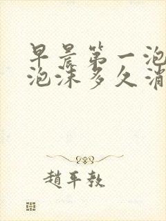 早晨第一泡尿有泡沫多久消散