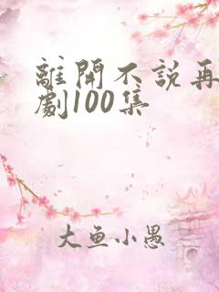 离开不说再见短剧100集