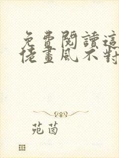 免费阅读这个大佬画风不对