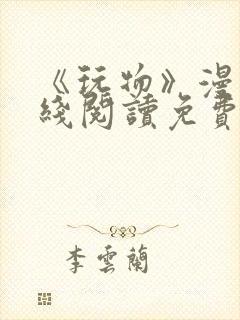 《玩物》漫画在线阅读免费下拉式