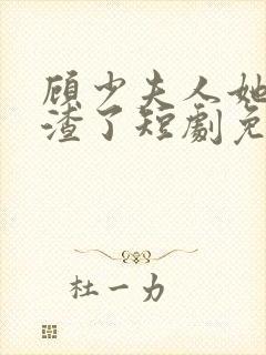 顾少夫人她又虐渣了短剧免费观看