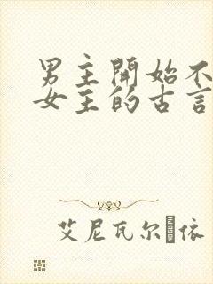 男主开始不待见女主的古言