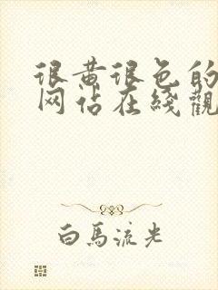 很黄很色的视频网站在线观看