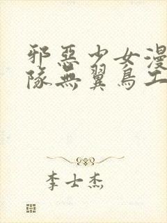 邪恶少女漫画舰队无翼鸟工口18禁