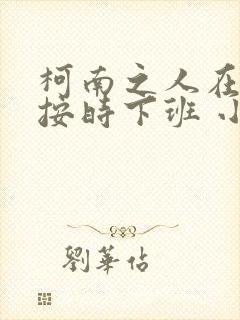 柯南之人在酒厂按时下班 小说