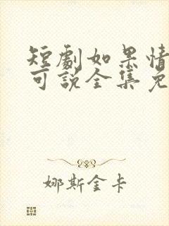 短剧如果情深不可说全集免费观看