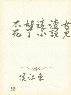 不好这渣女要虐死了小说免费阅读