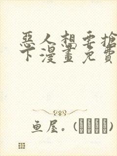 恶人想要抢救一下漫画免费下拉式35