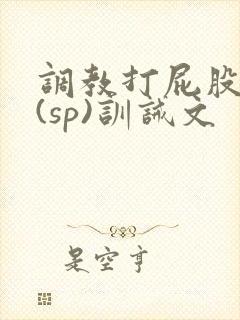 调教打屁股惩罚(sp)训诫文