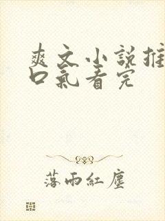 爽文小说推文一口气看完