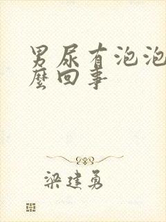 男尿有泡泡是怎么回事