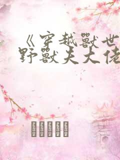 《穿越兽世:狂野兽夫大佬的掌上宠》