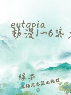 eutopia动漫1~6集免费观看