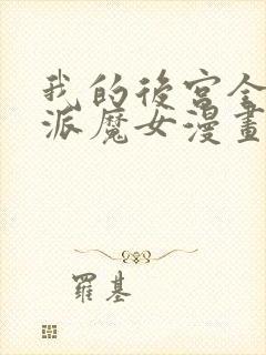 我的后宫全是反派魔女漫画全集免费