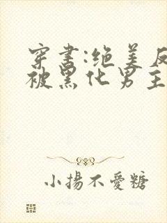 穿书:绝美反派被黑化男主强制爱