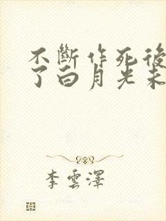 不断作死后我成了白月光未删减