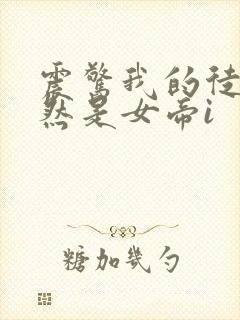 震惊我的徒弟居然是女帝i