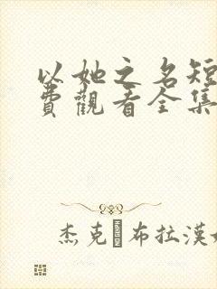 以她之名短剧免费观看全集