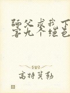 师父求我下山祸害九个绝色师姐 静歌