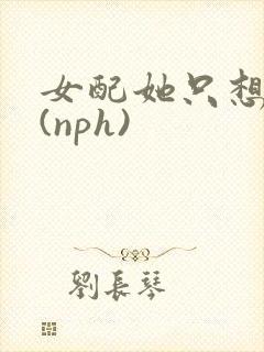 女配她只想被渣(nph)