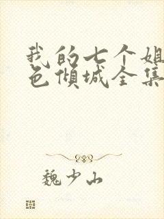 我的七个姐姐绝色倾城全集免费阅读