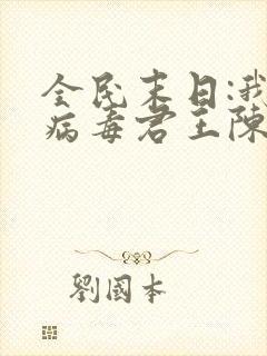 全民末日:我,病毒君王陈白txt精校版