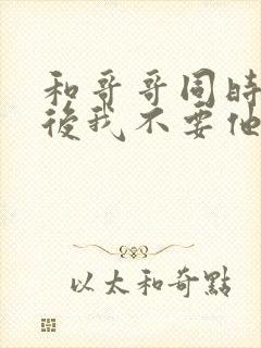 和哥哥同时重生后我不要他了