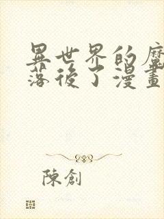 异世界的魔法太落后了漫画免费观看