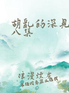 胡乱的深见君第八集