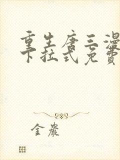 重生唐三漫画版下拉式免费阅读