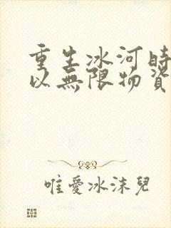 重生冰河时代我以无限物资过末世