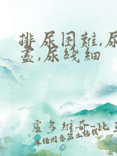 排尿困难,尿不尽,尿线细