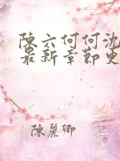 陈六何何沈轻舞最新章节更新时间