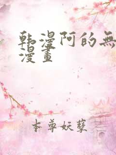 韩漫阿的无删减漫画