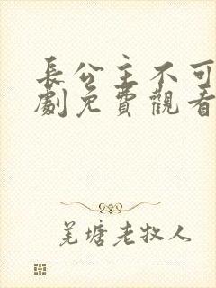 长公主不可以短剧免费观看11集