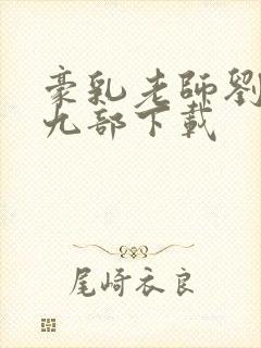 豪乳老师刘艳第九部下载