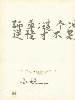 师尊;这个冲师逆徒才不是圣子漫画免费观看