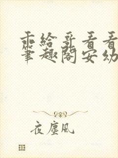 乖给哥看看by笔趣阁安幼清小说