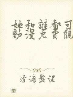 她和谁都可以爱动漫免费观看全集