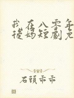 我在八零年代当后妈短剧免费看