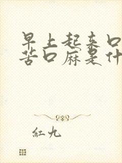 早上起来口干口苦口麻是什么原因