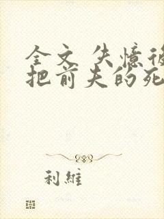 全文 失忆后错把前夫的死对头当老公