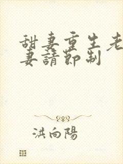 甜妻重生老公宠妻请节制